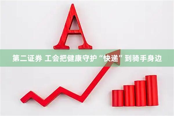 第二证券 工会把健康守护“快递”到骑手身边