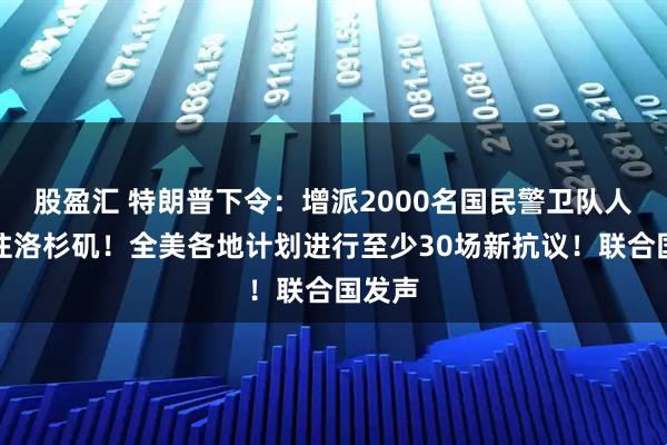股盈汇 特朗普下令：增派2000名国民警卫队人员前往洛杉矶！全美各地计划进行至少30场新抗议！联合国发声