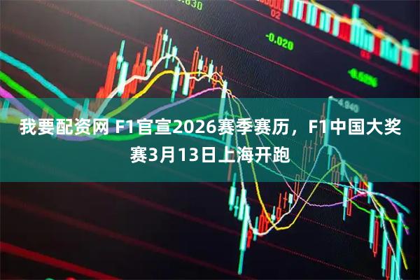 我要配资网 F1官宣2026赛季赛历，F1中国大奖赛3月13日上海开跑