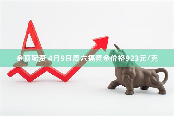 金顶配资 4月9日周六福黄金价格923元/克