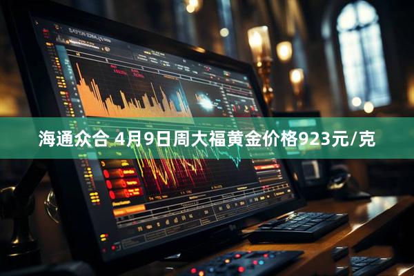 海通众合 4月9日周大福黄金价格923元/克