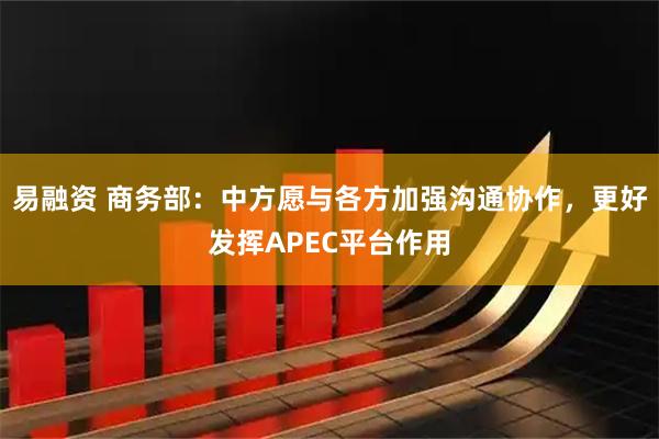 易融资 商务部：中方愿与各方加强沟通协作，更好发挥APEC平台作用