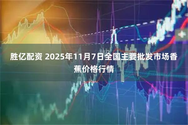 胜亿配资 2025年11月7日全国主要批发市场香蕉价格行情