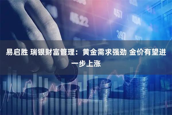 易启胜 瑞银财富管理：黄金需求强劲 金价有望进一步上涨