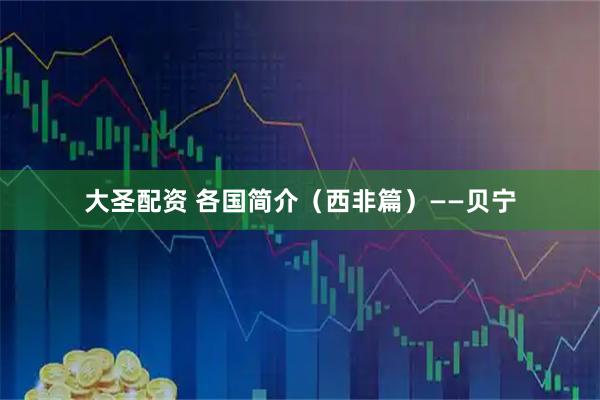 大圣配资 各国简介（西非篇）——贝宁