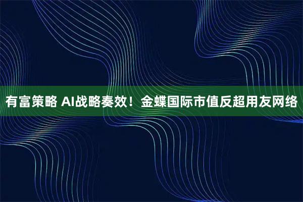 有富策略 AI战略奏效！金蝶国际市值反超用友网络