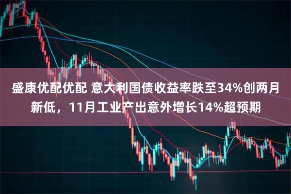 盛康优配优配 意大利国债收益率跌至34%创两月新低，11月工业产出意外增长14%超预期