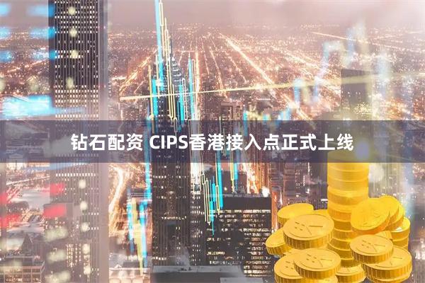 钻石配资 CIPS香港接入点正式上线