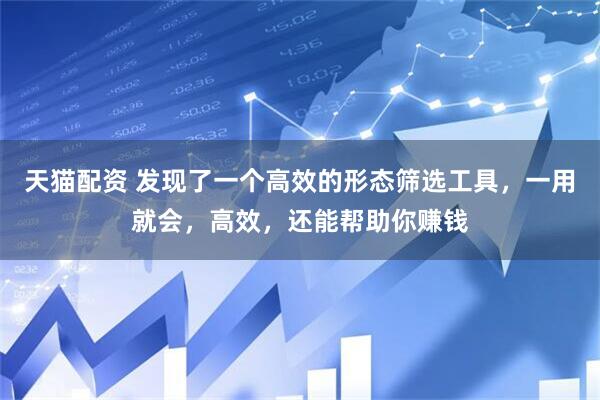 天猫配资 发现了一个高效的形态筛选工具，一用就会，高效，还能帮助你赚钱