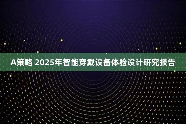 A策略 2025年智能穿戴设备体验设计研究报告