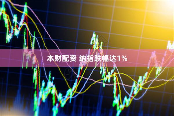 本财配资 纳指跌幅达1%