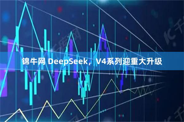锦牛网 DeepSeek，V4系列迎重大升级